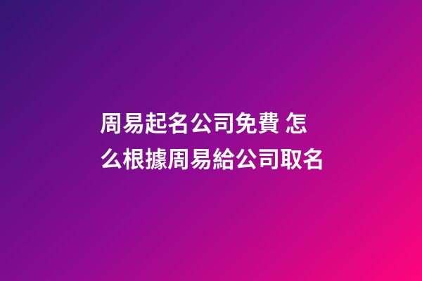 周易起名公司免費 怎么根據周易給公司取名-第1張-公司起名-玄機派